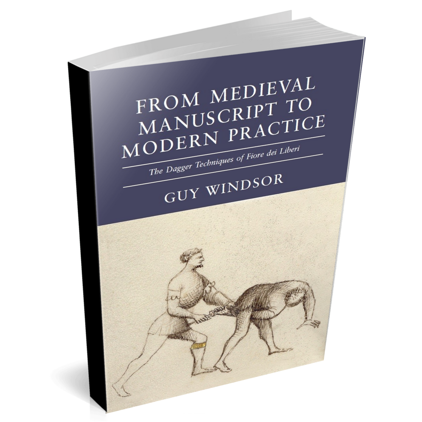 From Medieval Manuscript to Modern Practice the Dagger Techniques of Fiore dei Liberi by Guy Windsor, paperback edition
