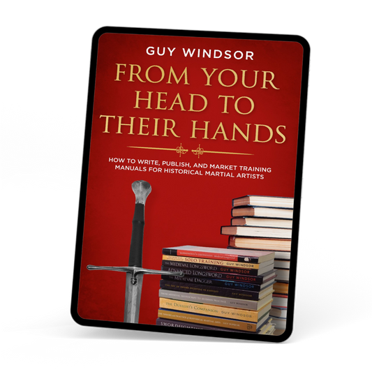 From Your Head to Their Hands: How to write, publish, and market training manuals for historical martial arts by Guy Windsor