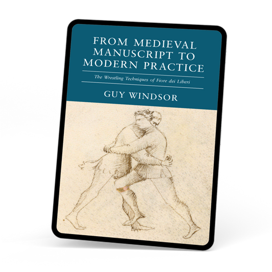 From Medieval Manuscript to Modern Practice: The Wrestling Techniques of Fiore dei Liberi (Ebook) by Guy Windsor