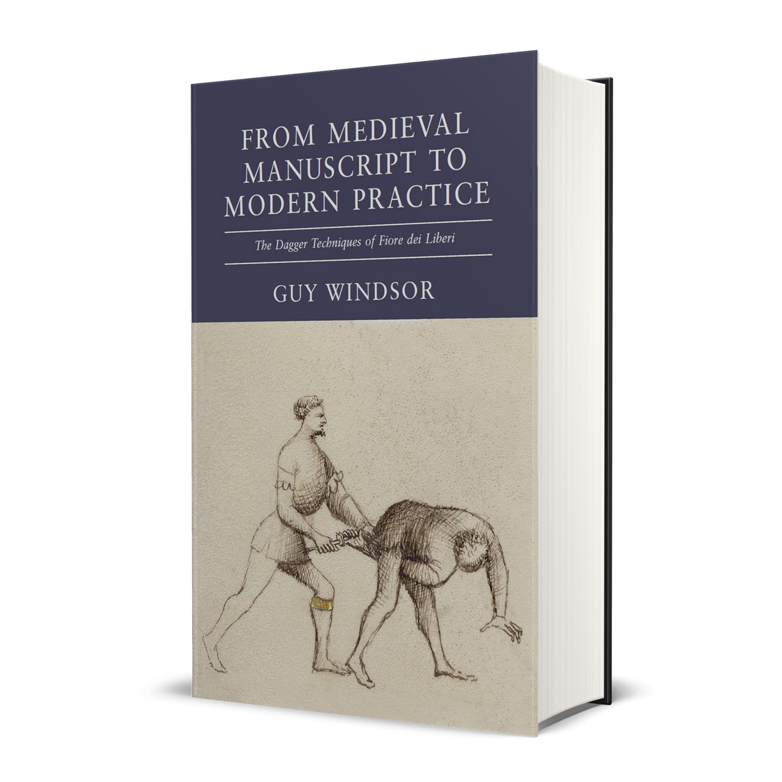 From Medieval Manuscript to Modern Practice the Dagger Techniques of Fiore dei Liberi by Guy Windsor, hardback edition