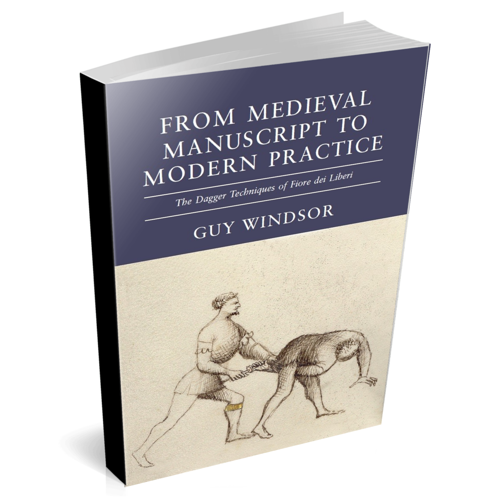 From Medieval Manuscript to Modern Practice the Dagger Techniques of Fiore dei Liberi by Guy Windsor, paperback edition