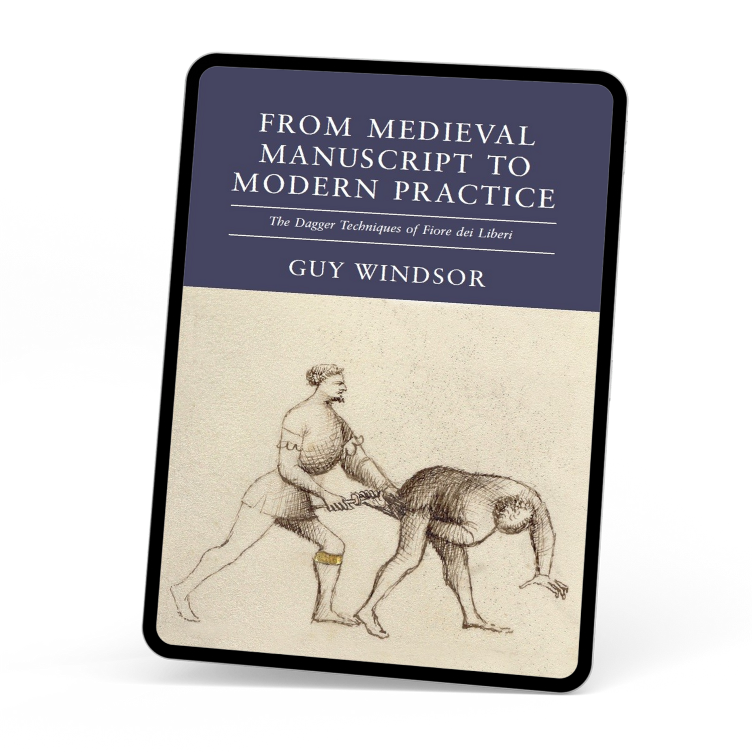 From Medieval Manuscript to Modern Practice the Dagger Techniques of Fiore dei Liberi by Guy Windsor, ebook edition