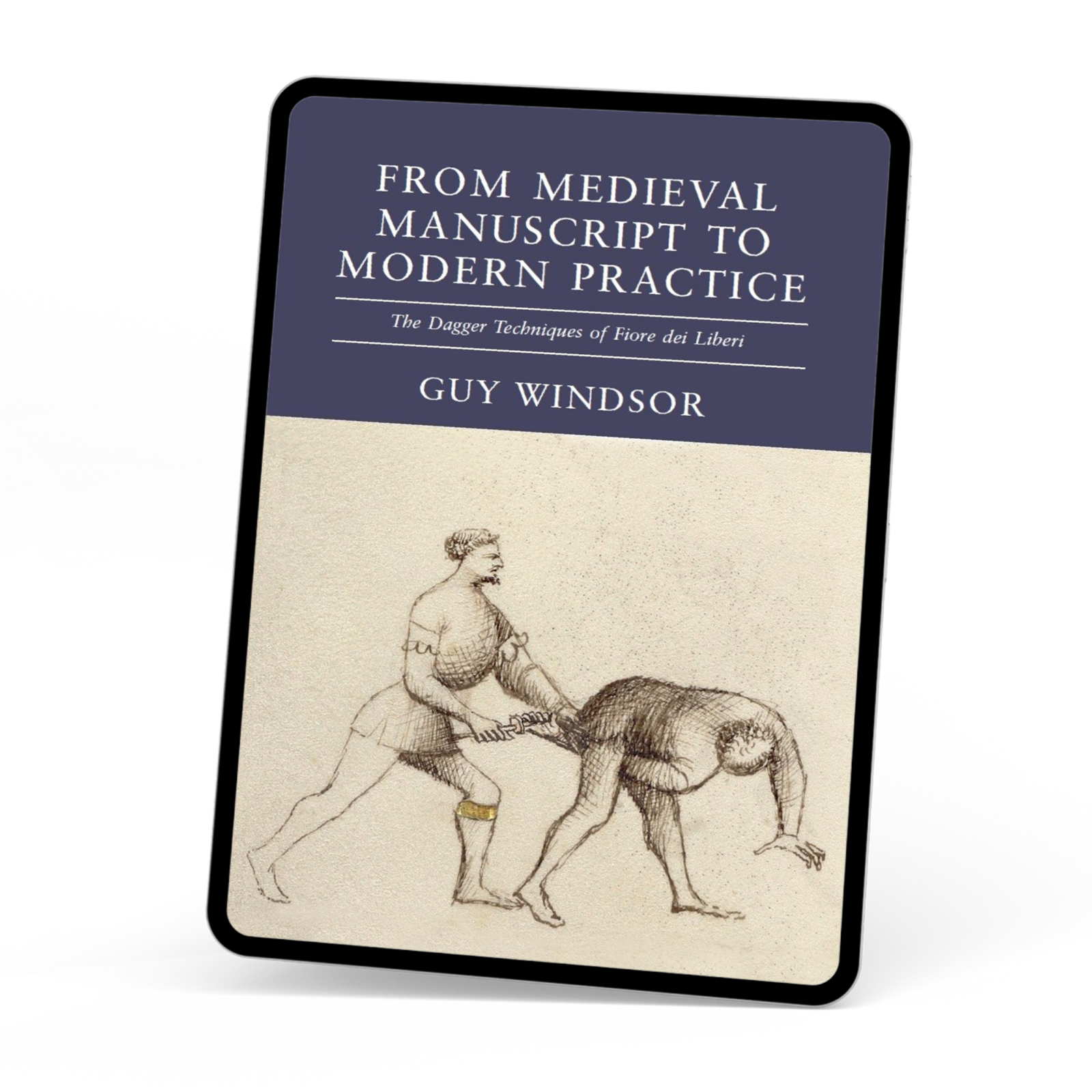 From Medieval Manuscript to Modern Practice the Dagger Techniques of Fiore dei Liberi by Guy Windsor, ebook edition
