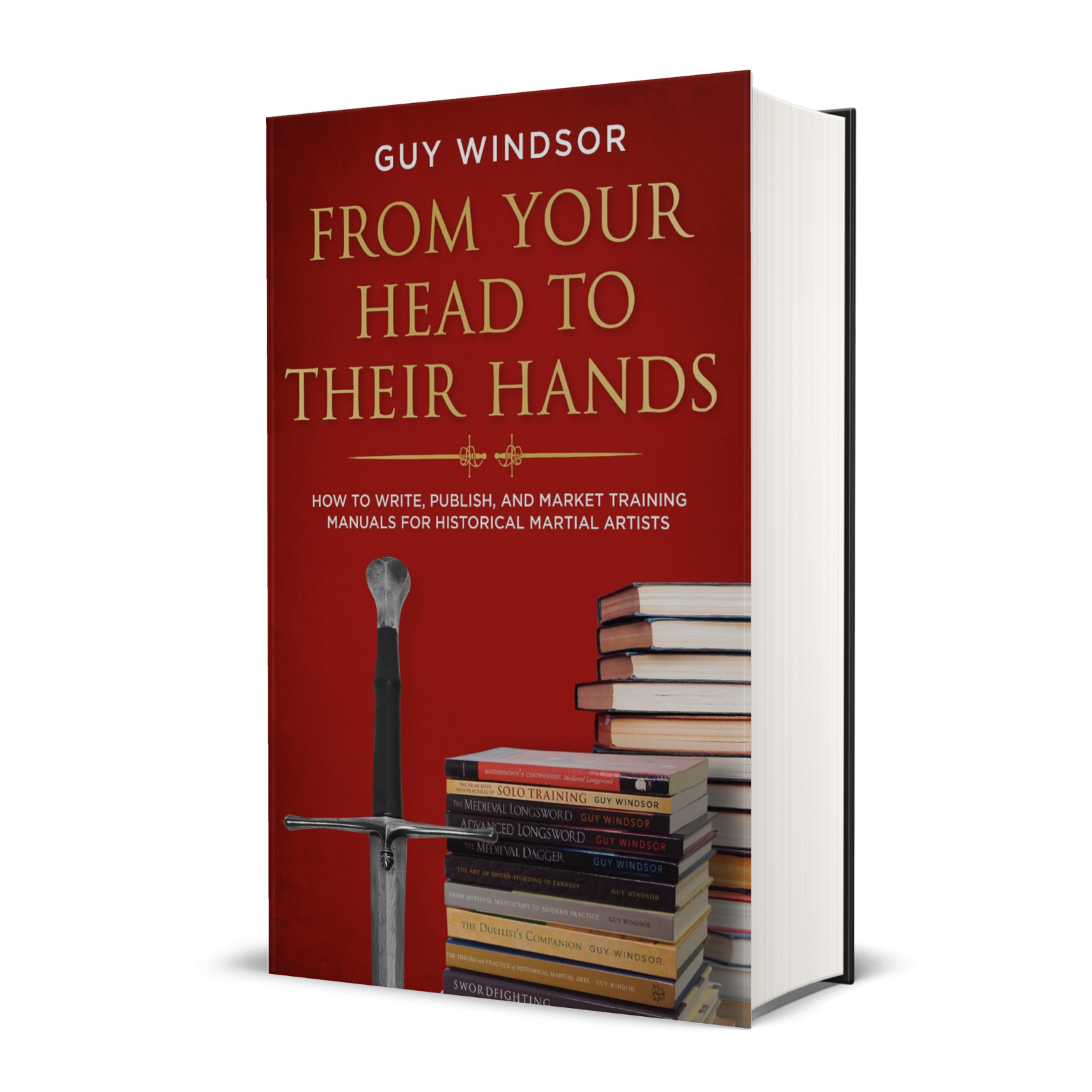 From Your Head to Their Hands: How to write, publish and market training manuals for historical martial artists by Guy Windsor